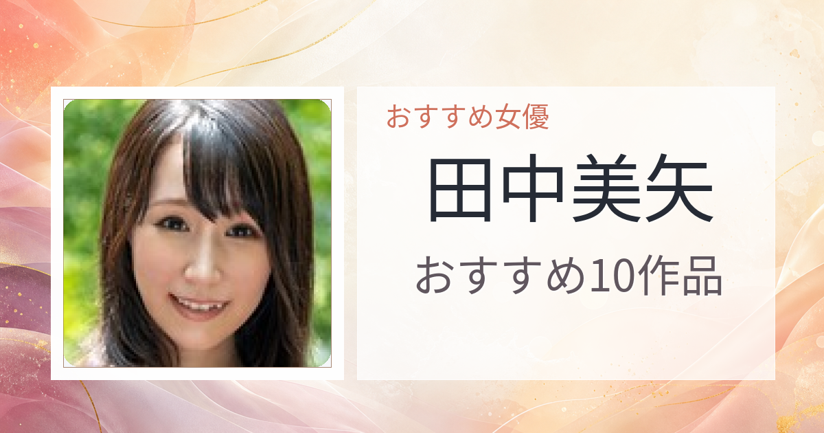 【2026年版】田中美矢おすすめ作品10選｜魅力・プロフィールまとめ