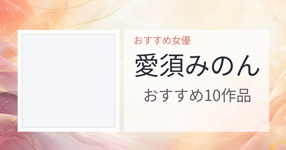 【2026年版】愛須みのんおすすめ作品10選｜魅力・プロフィールまとめ