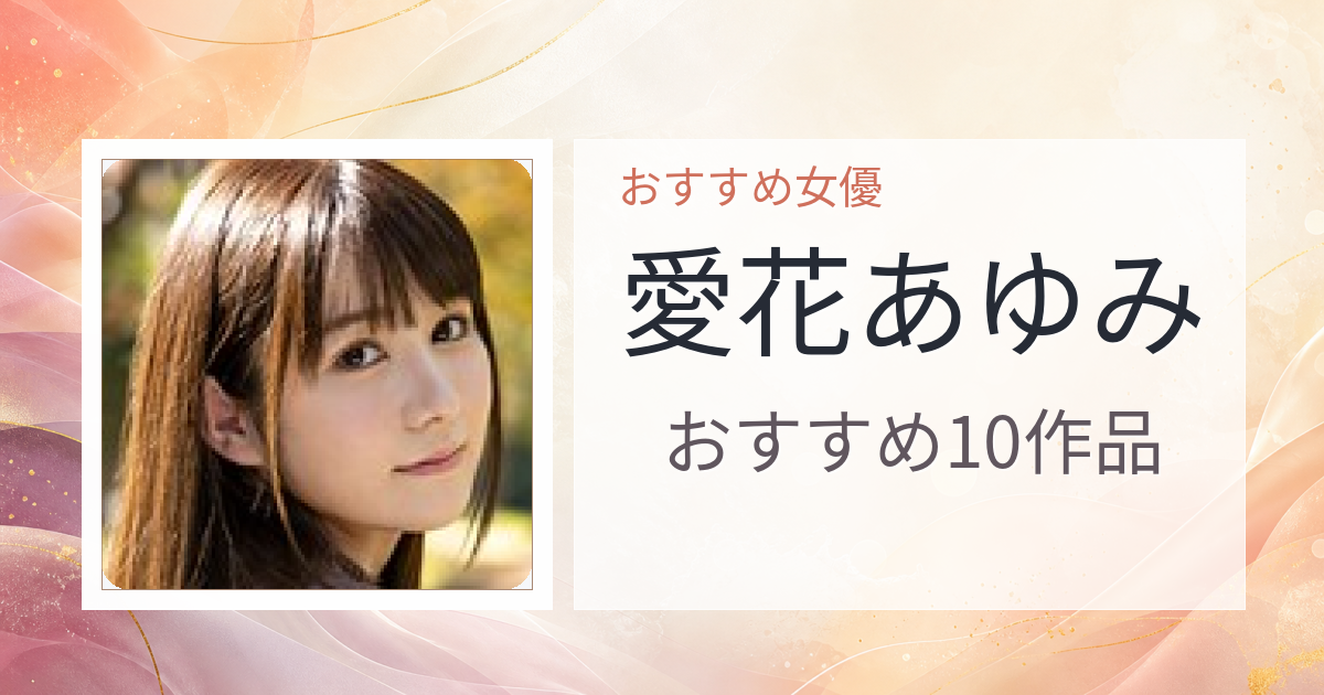 【2026年版】愛花あゆみおすすめ作品10選｜魅力・プロフィールまとめ