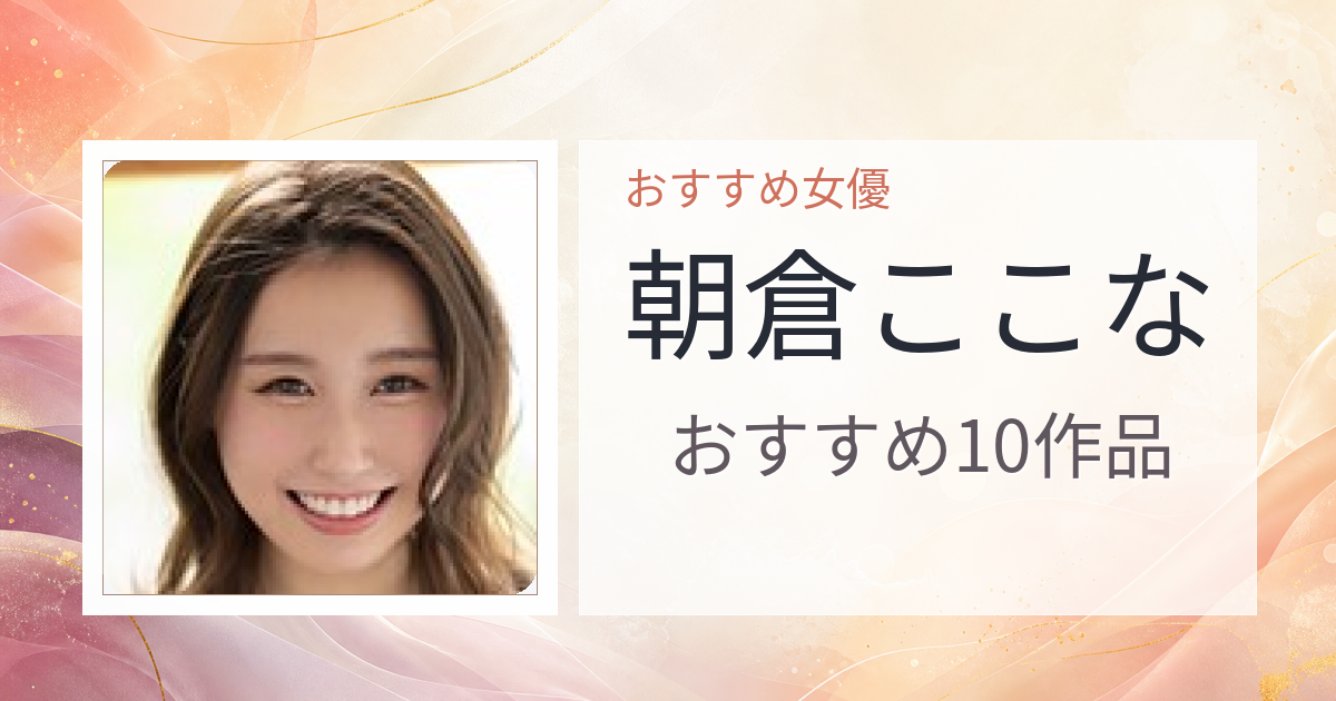 【2026年版】朝倉ここなおすすめ作品10選｜魅力・プロフィールまとめ