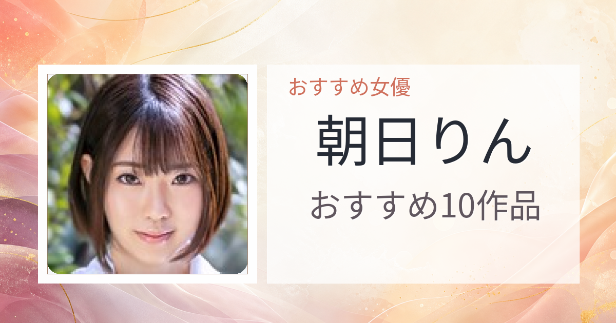【2026年版】朝日りんおすすめ作品10選｜魅力・プロフィールまとめ