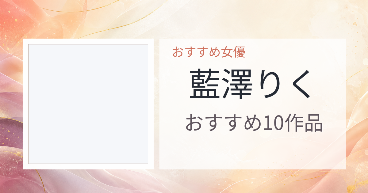 【2026年版】藍澤りくおすすめ作品10選｜魅力・プロフィールまとめ