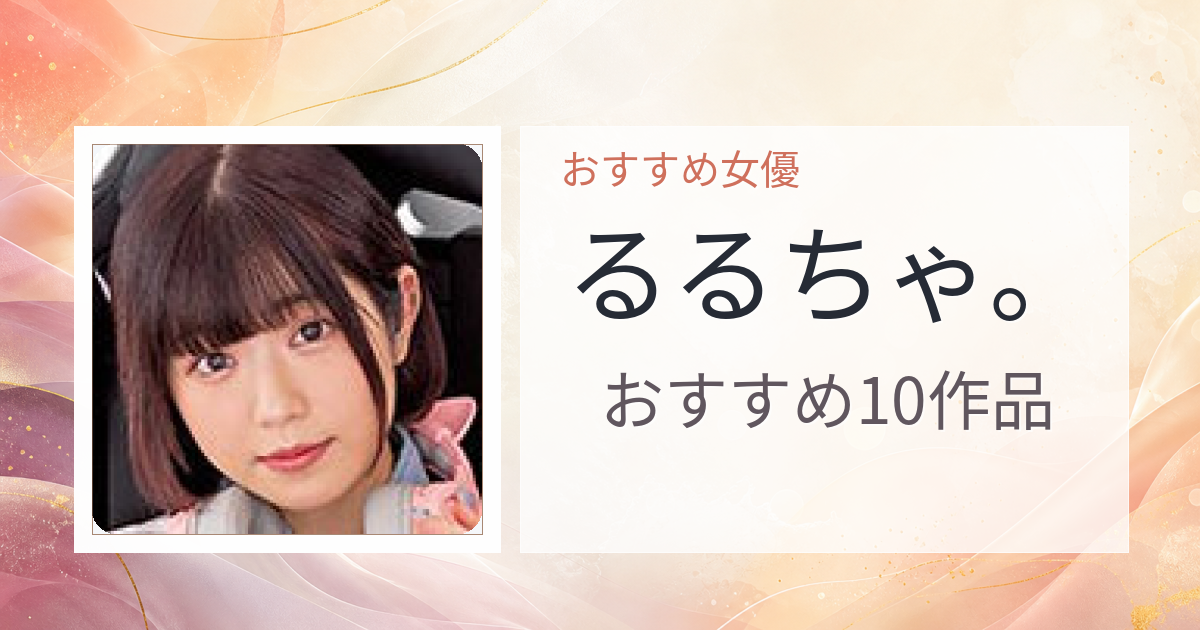 【2026年版】るるちゃ。おすすめ作品10選｜魅力・プロフィールまとめ