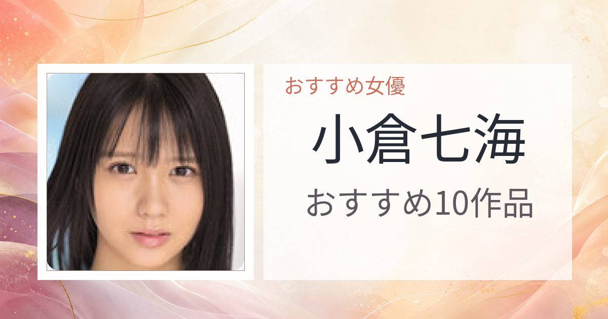 【2026年版】小倉七海おすすめ作品10選｜魅力・プロフィールまとめ