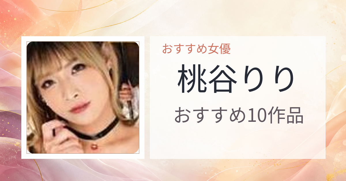 【2026年版】桃谷りりおすすめ作品10選｜魅力・プロフィールまとめ