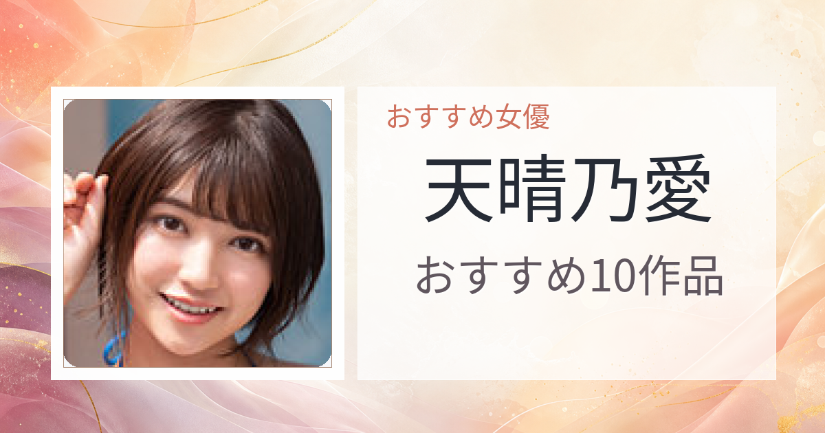 【2026年版】天晴乃愛おすすめ作品10選｜魅力・プロフィールまとめ