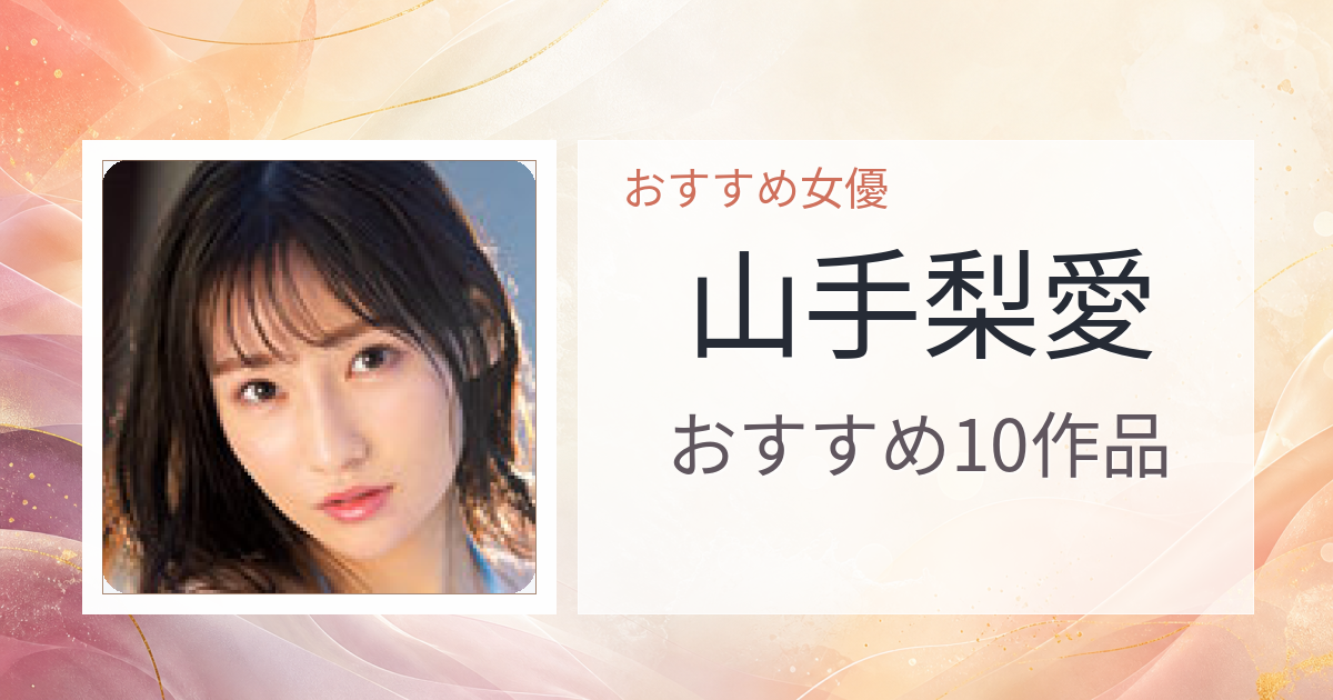 【2026年版】山手梨愛おすすめ作品10選｜魅力・プロフィールまとめ