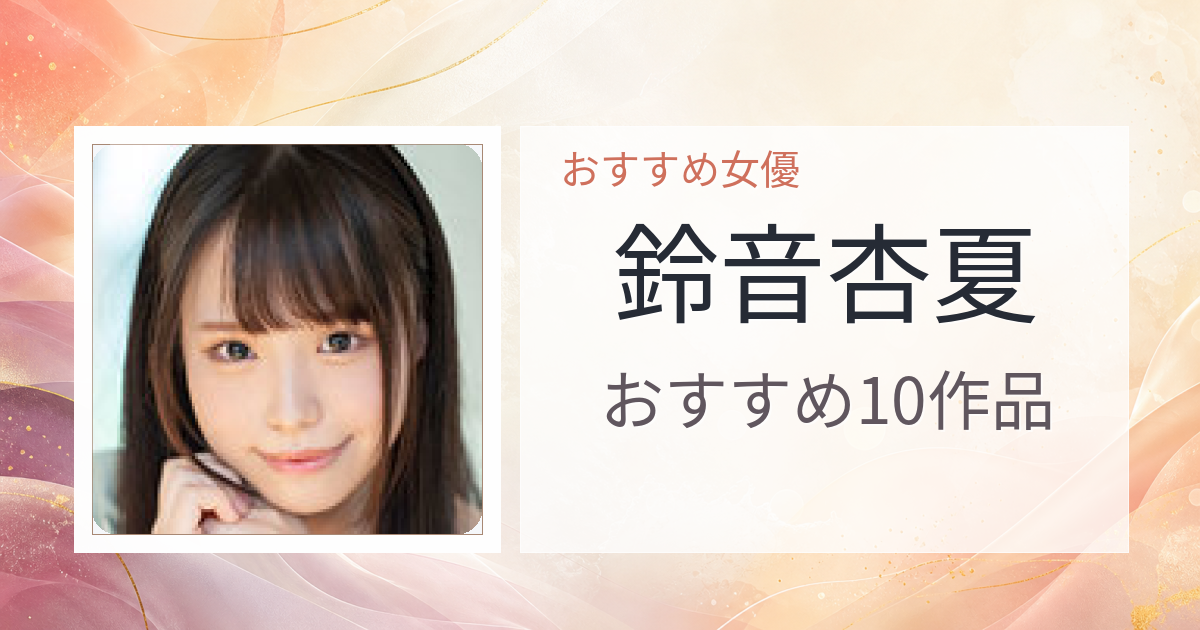 【2026年版】鈴音杏夏おすすめ作品10選｜魅力・プロフィールまとめ