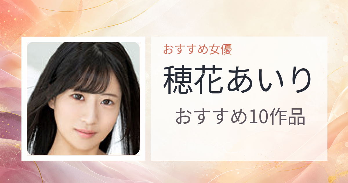 【2026年版】穂花あいりおすすめ作品10選｜魅力・プロフィールまとめ