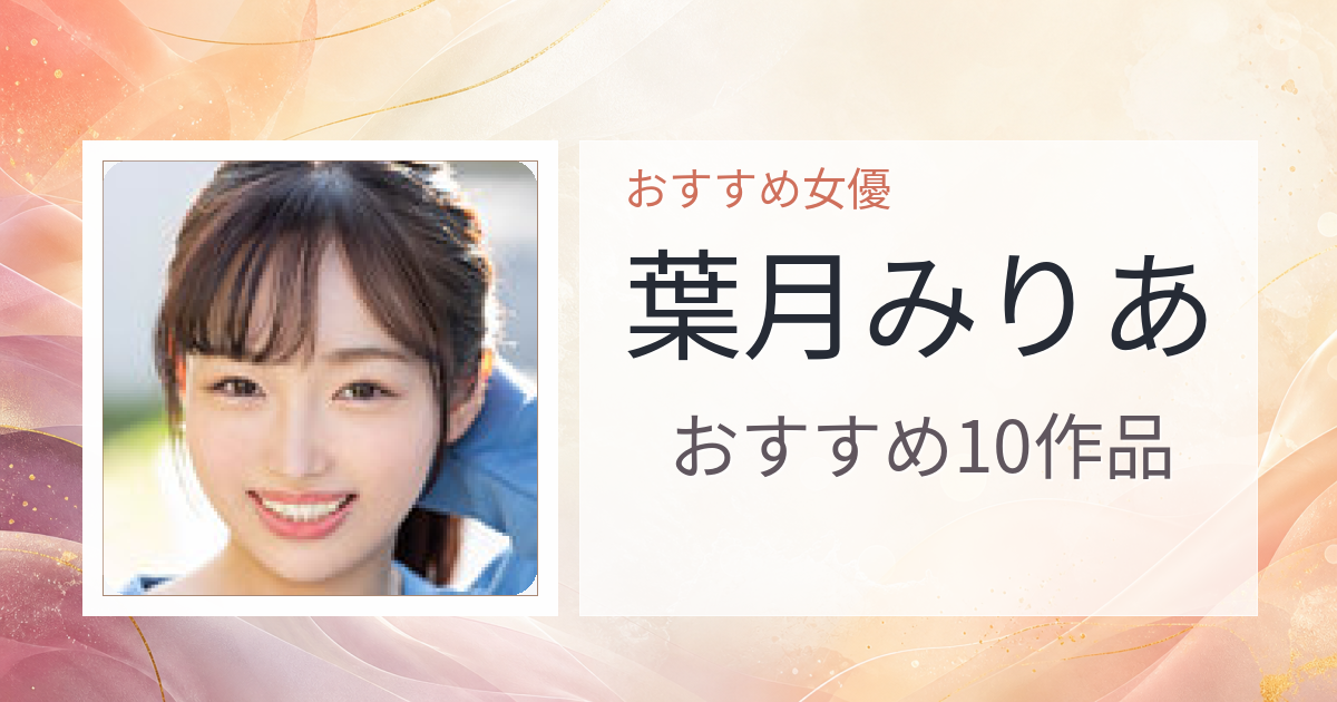 【2026年版】葉月みりあおすすめ作品10選｜魅力・プロフィールまとめ