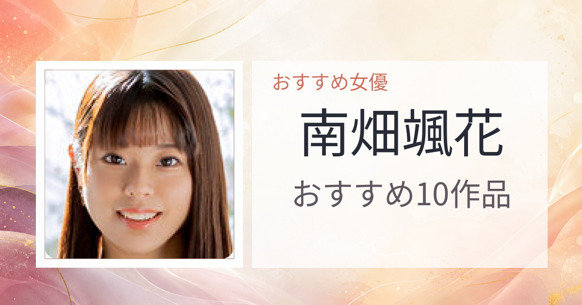 【2026年版】南畑颯花おすすめ作品10選｜魅力・プロフィールまとめ