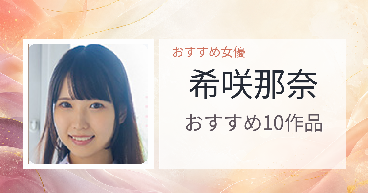 【2026年版】希咲那奈おすすめ作品10選｜魅力・プロフィールまとめ