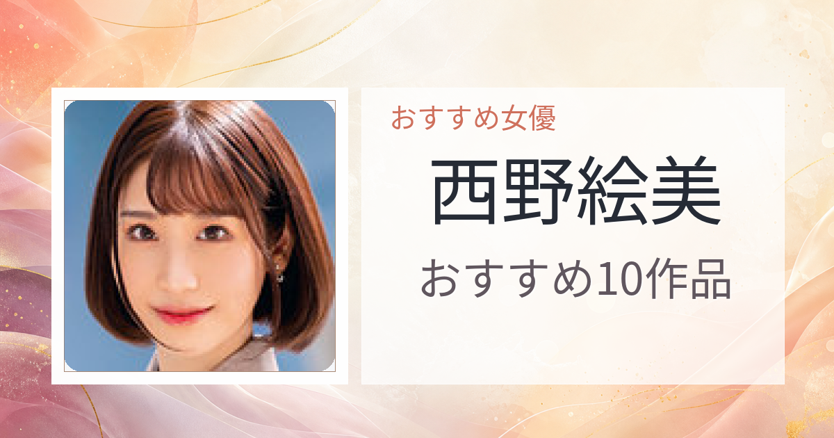 【2026年版】西野絵美おすすめ作品10選｜魅力・プロフィールまとめ