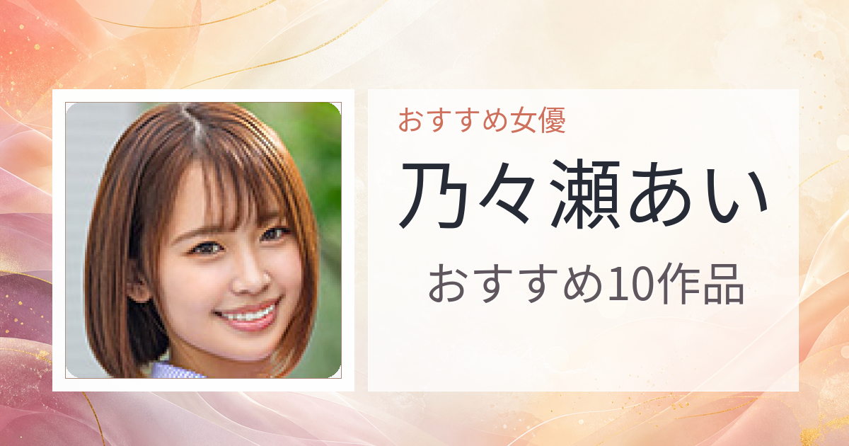 【2026年版】乃々瀬あいおすすめ作品10選｜魅力・プロフィールまとめ