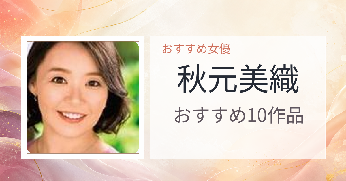 【2026年版】秋元美織おすすめ作品10選｜魅力・プロフィールまとめ