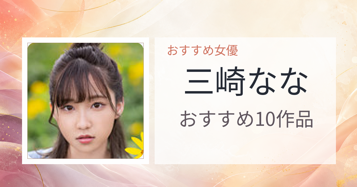 【2026年版】三崎ななおすすめ作品10選｜魅力・プロフィールまとめ