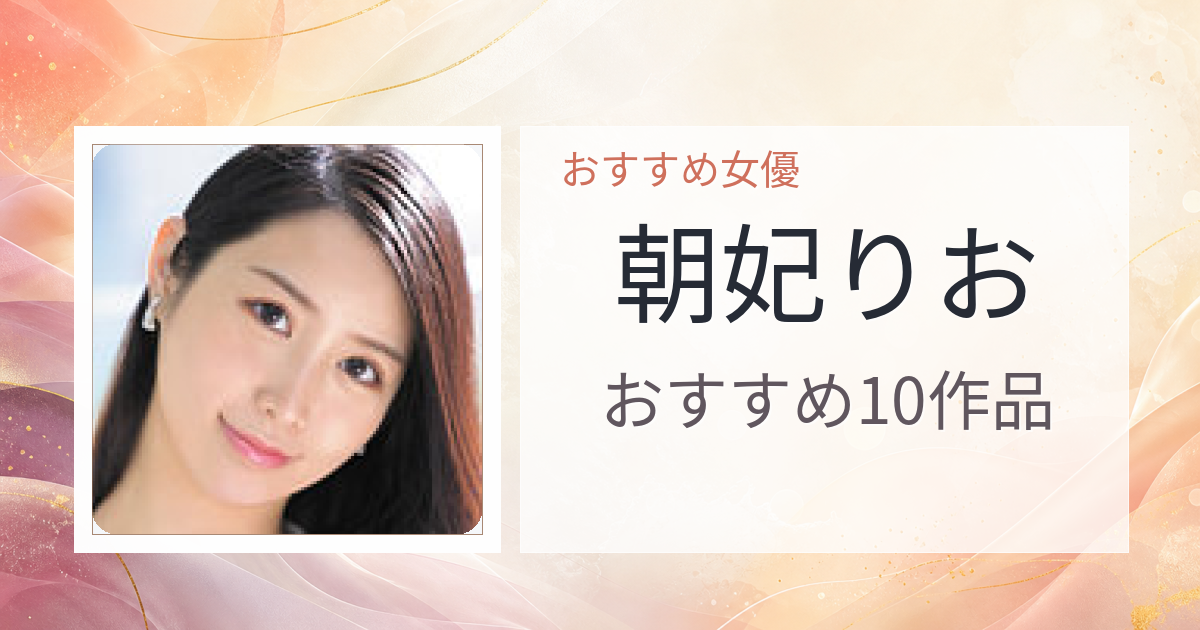 【2026年版】朝妃りおおすすめ作品10選｜魅力・プロフィールまとめ