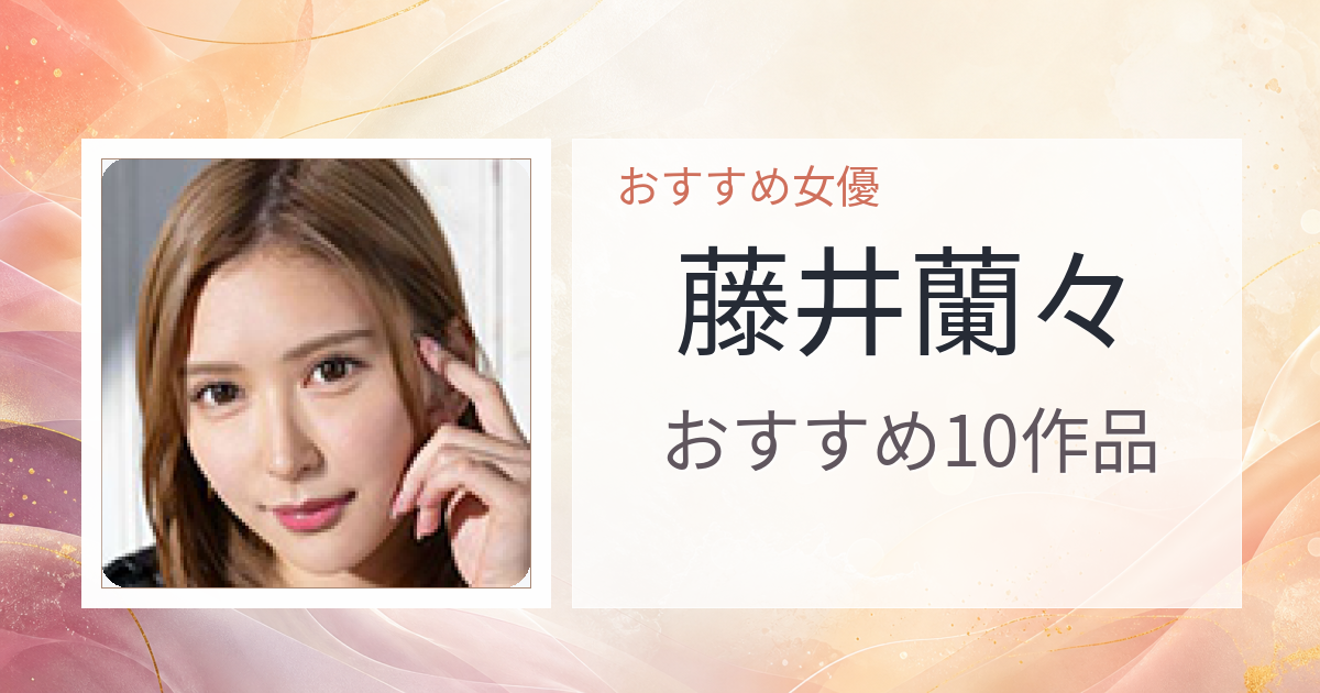 【2026年版】藤井蘭々おすすめ作品10選｜魅力・プロフィールまとめ