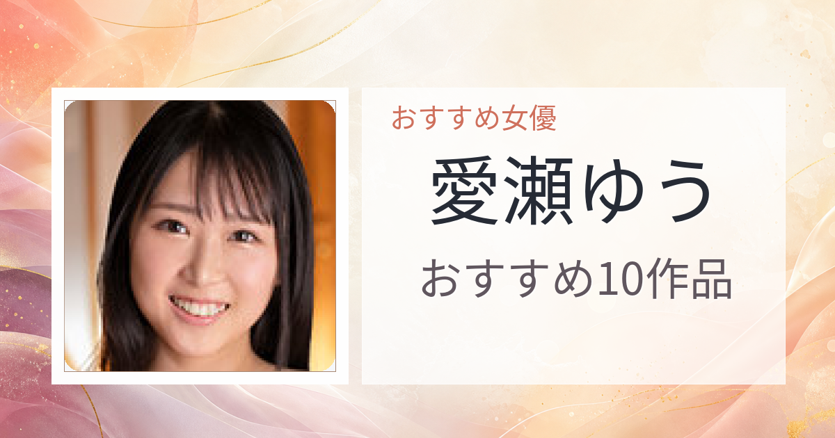 【2026年版】愛瀬ゆうおすすめ作品10選｜魅力・プロフィールまとめ