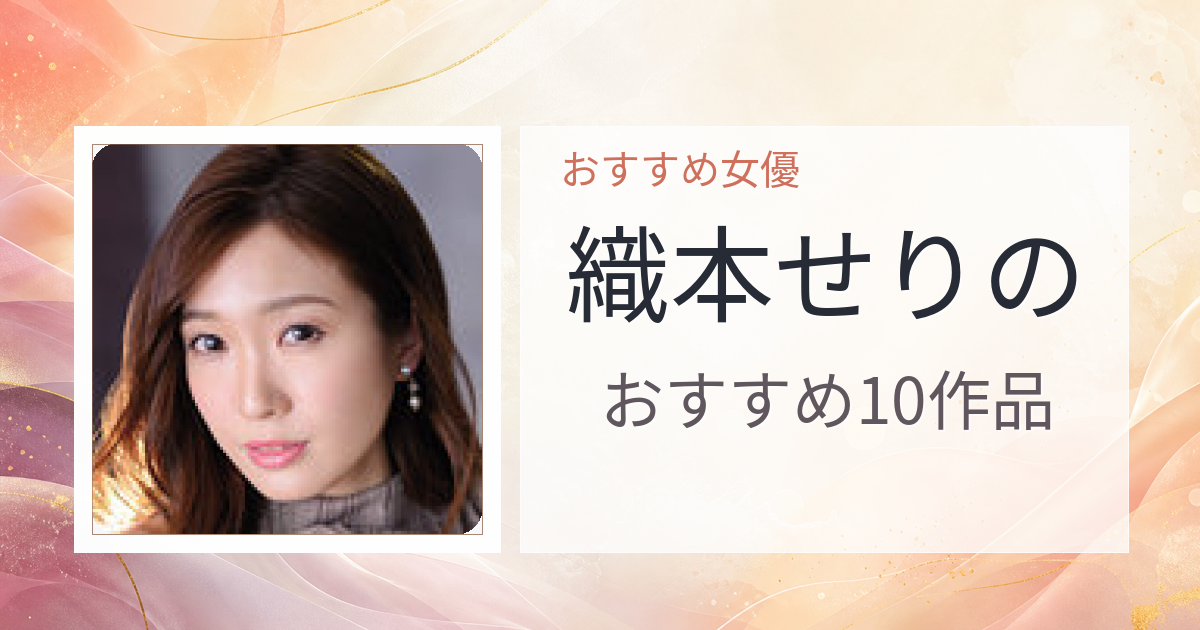 【2026年版】織本せりのおすすめ作品10選｜魅力・プロフィールまとめ
