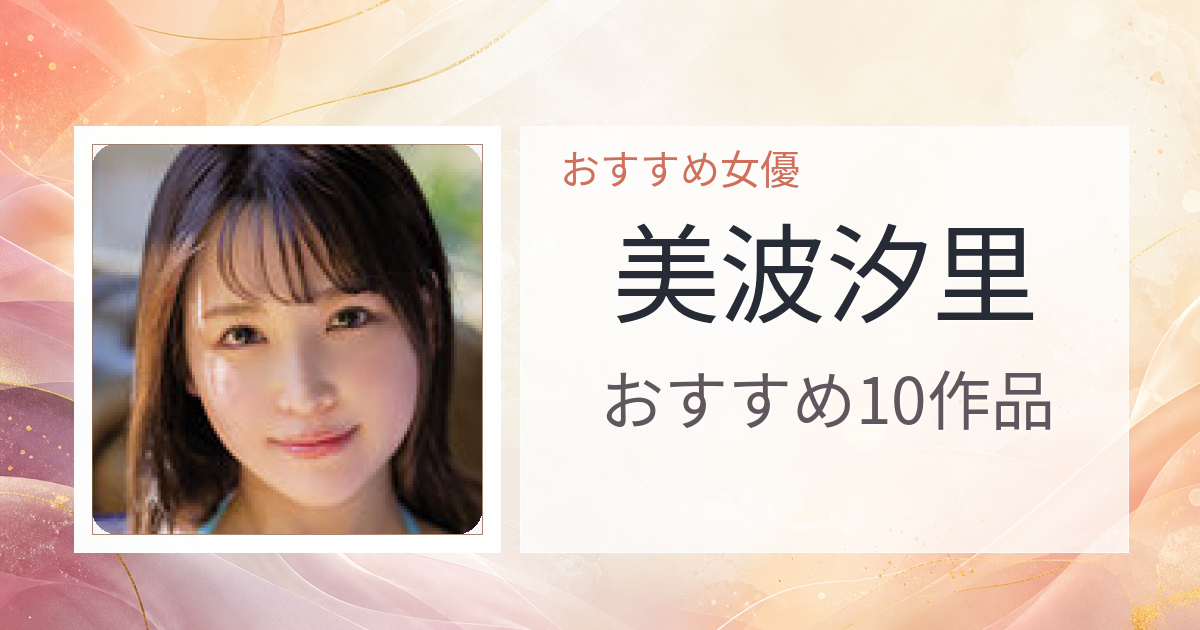 【2026年版】美波汐里おすすめ作品10選｜魅力・プロフィールまとめ