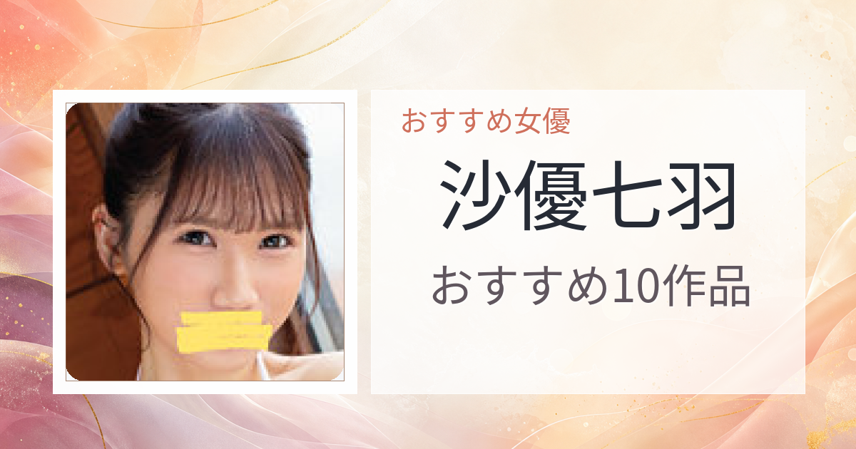 【2026年版】沙優七羽おすすめ作品10選｜魅力・プロフィールまとめ