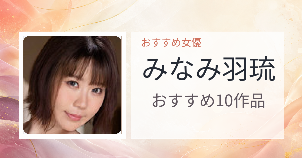 【2026年版】みなみ羽琉おすすめ作品10選｜魅力・プロフィールまとめ