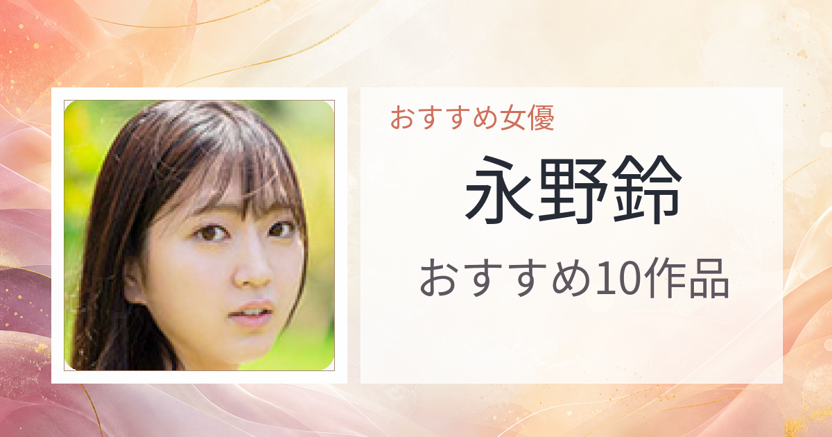 【2026年版】永野鈴おすすめ作品10選｜魅力・プロフィールまとめ