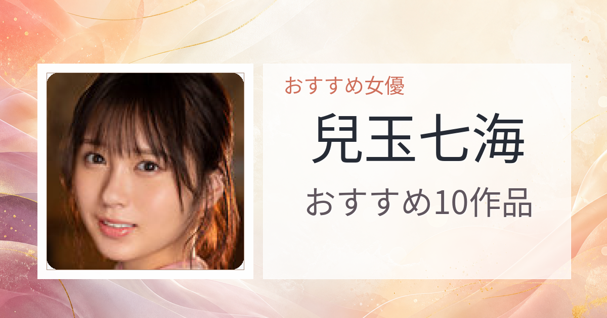 【2026年版】兒玉七海おすすめ作品10選｜魅力・プロフィールまとめ