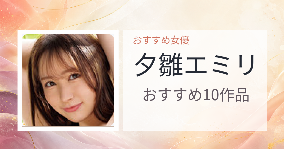 【2026年版】夕雛エミリおすすめ作品10選｜魅力・プロフィールまとめ
