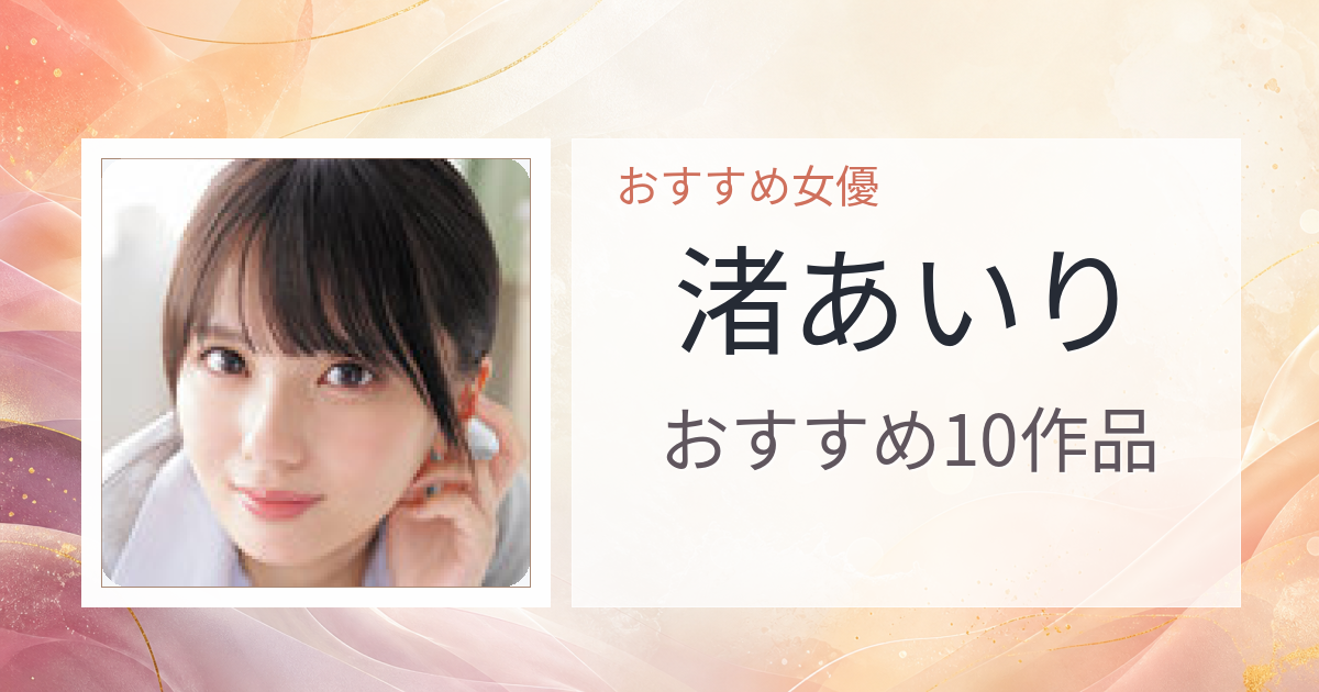 【2026年版】渚あいりおすすめ作品10選｜魅力・プロフィールまとめ