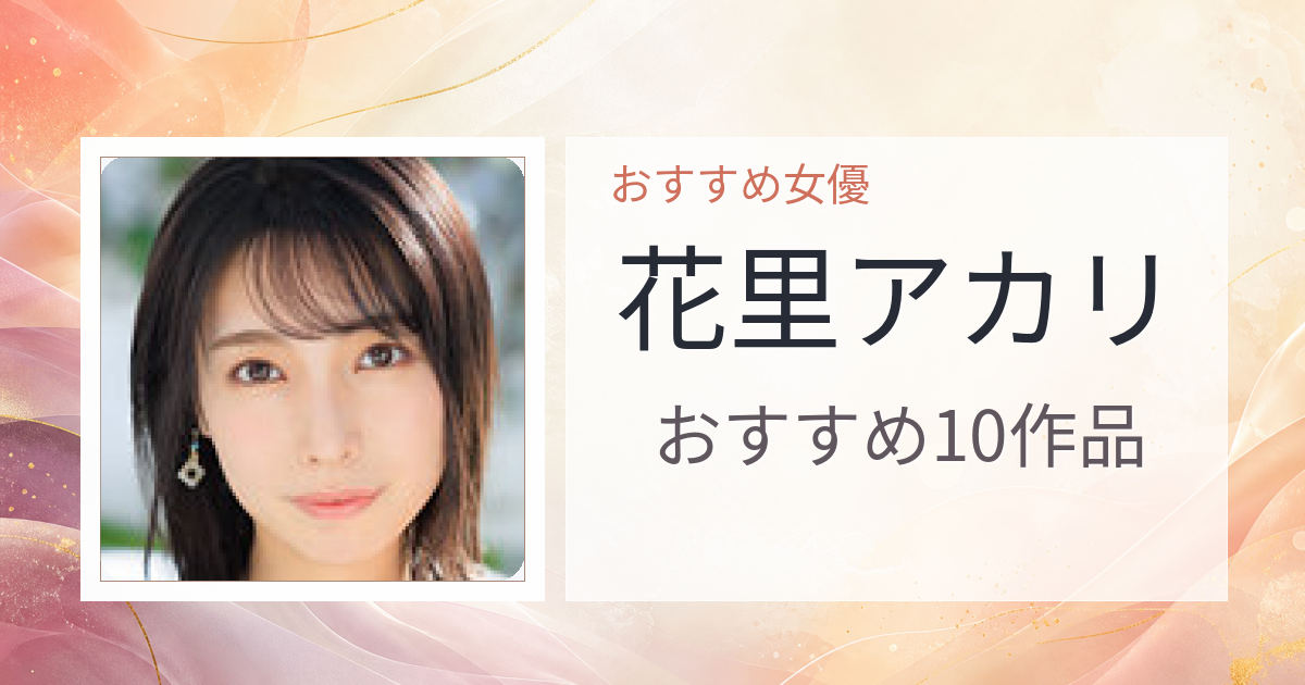 【2026年版】花里アカリおすすめ作品10選｜魅力・プロフィールまとめ