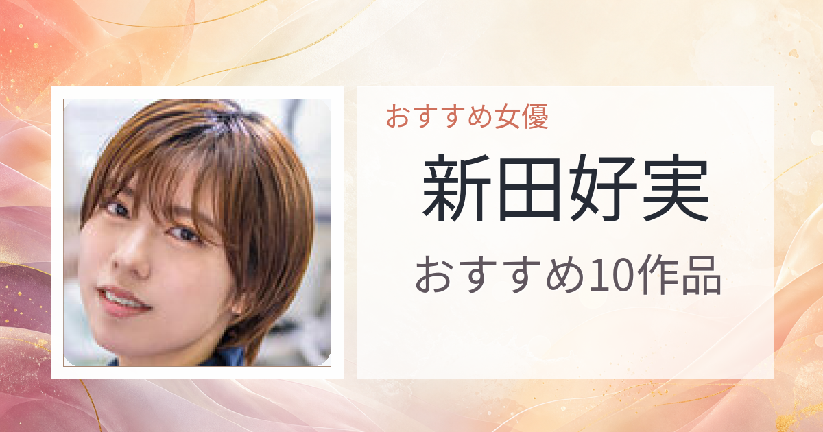 【2026年版】新田好実おすすめ作品10選｜魅力・プロフィールまとめ