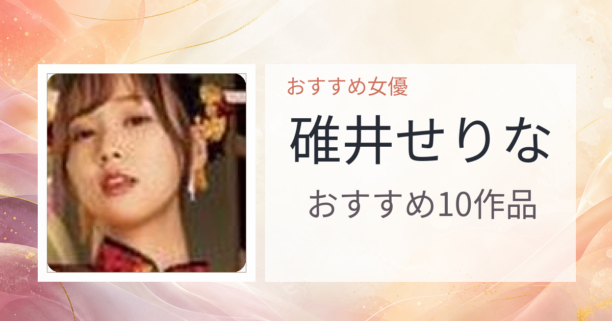 【2026年版】碓井せりなおすすめ作品10選｜魅力・プロフィールまとめ