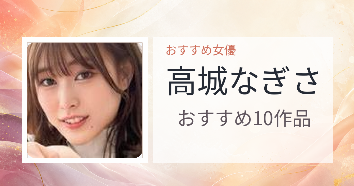 【2026年版】高城なぎさおすすめ作品10選｜魅力・プロフィールまとめ
