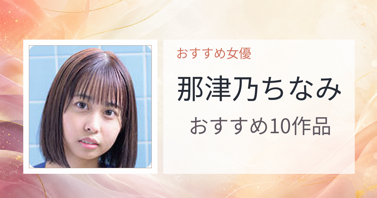【2026年版】那津乃ちなみおすすめ作品10選｜魅力・プロフィールまとめ
