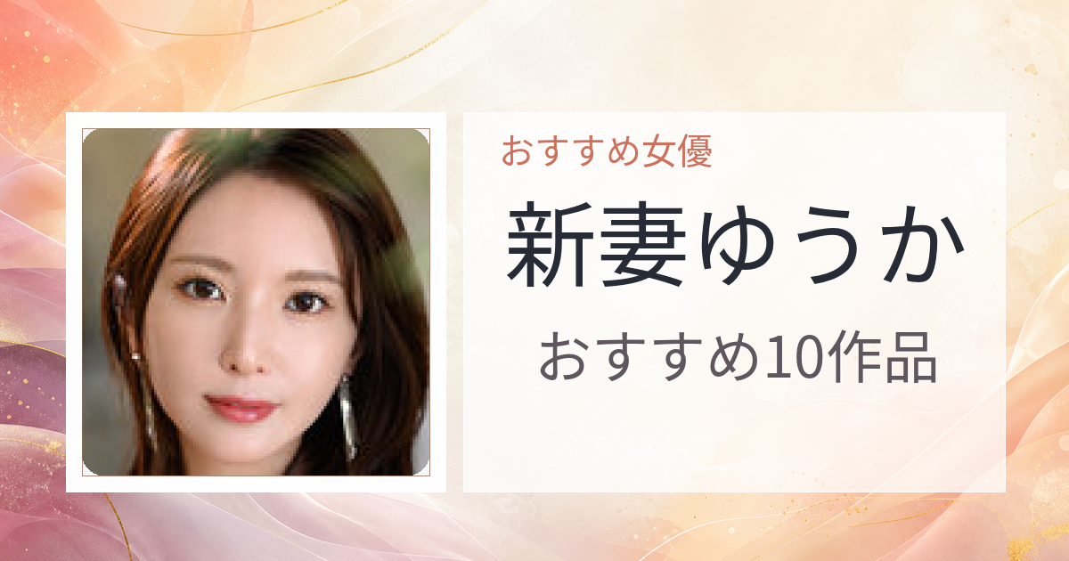 【2026年版】新妻ゆうかおすすめ作品10選｜魅力・プロフィールまとめ