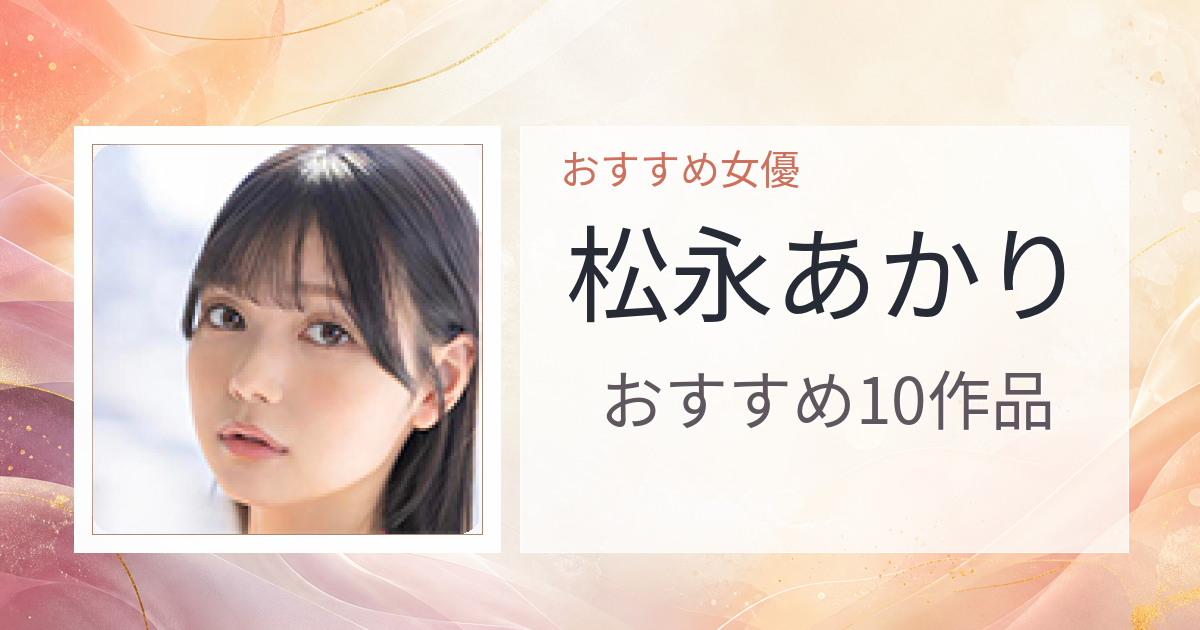 【2026年版】松永あかりおすすめ作品10選｜魅力・プロフィールまとめ