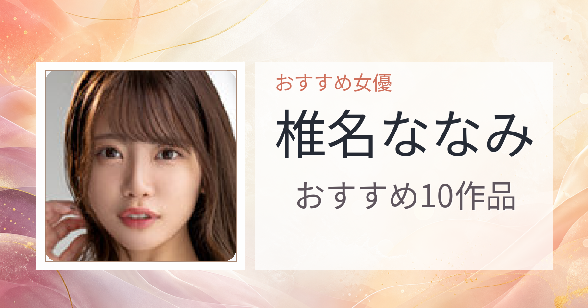 【2026年版】椎名ななみおすすめ作品10選｜魅力・プロフィールまとめ