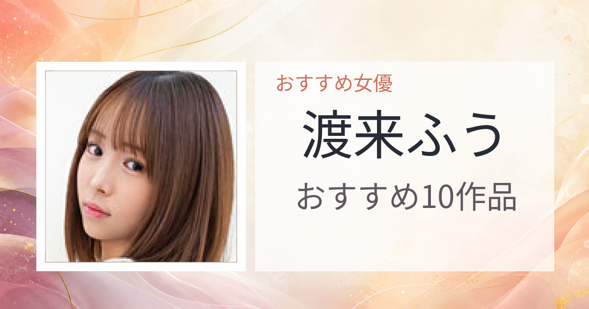 【2026年版】渡来ふうおすすめ作品10選｜魅力・プロフィールまとめ