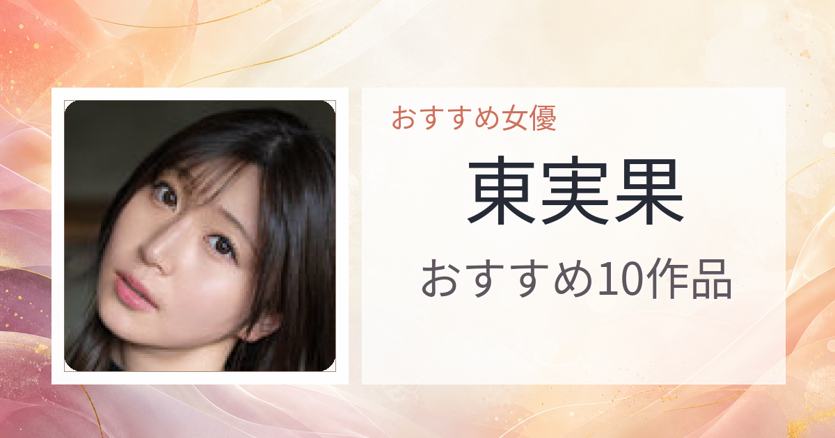 【2026年版】東実果おすすめ作品10選｜魅力・プロフィールまとめ