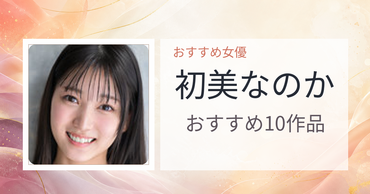 【2026年版】初美なのかおすすめ作品10選｜魅力・プロフィールまとめ