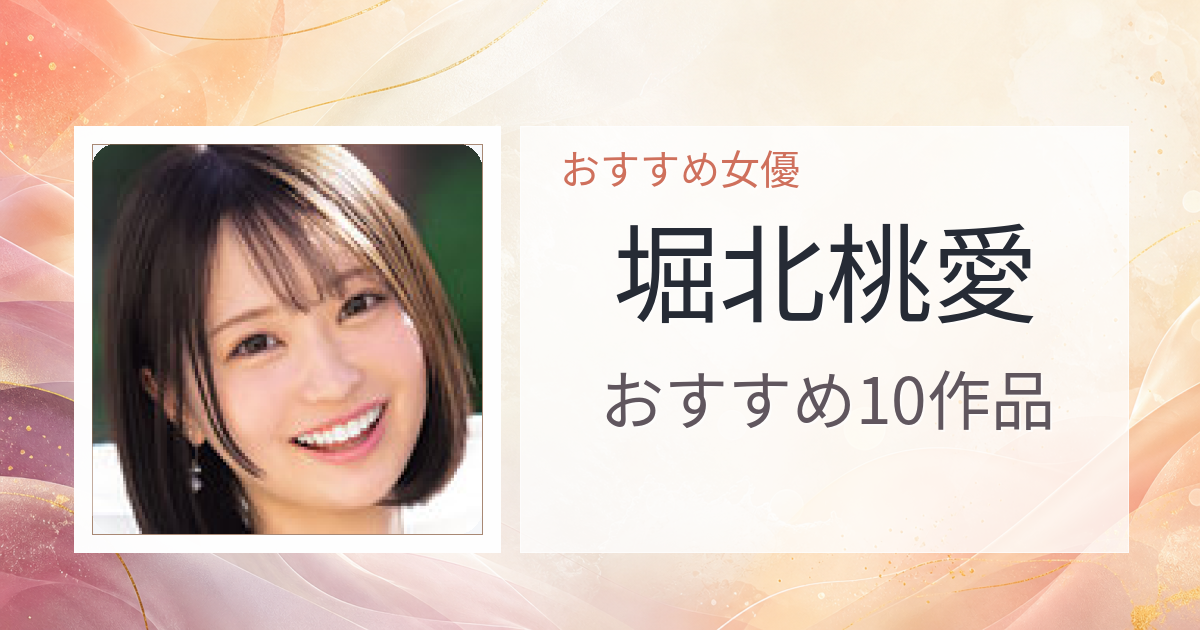【2026年版】堀北桃愛おすすめ作品10選｜魅力・プロフィールまとめ