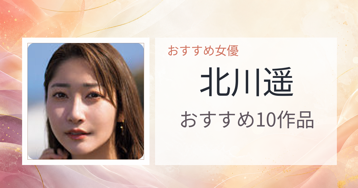 【2026年版】北川遥おすすめ作品10選｜魅力・プロフィールまとめ
