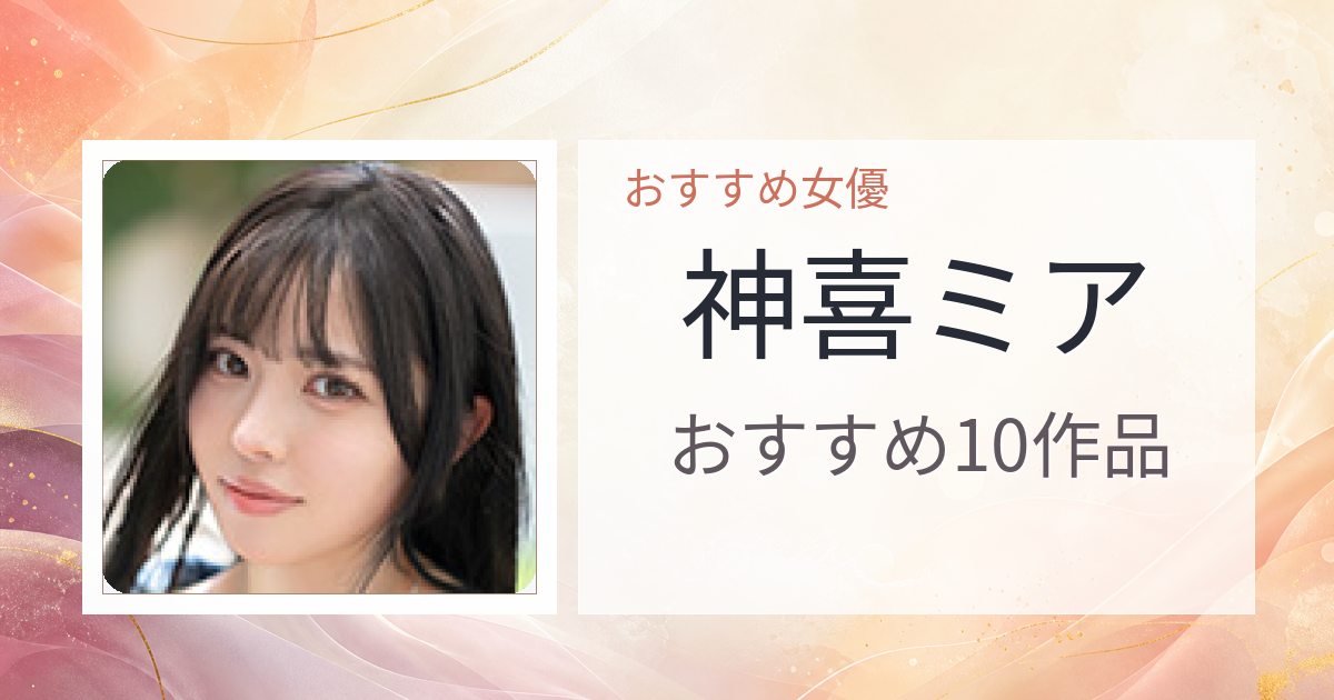 【2026年版】神喜ミアおすすめ作品10選｜魅力・プロフィールまとめ