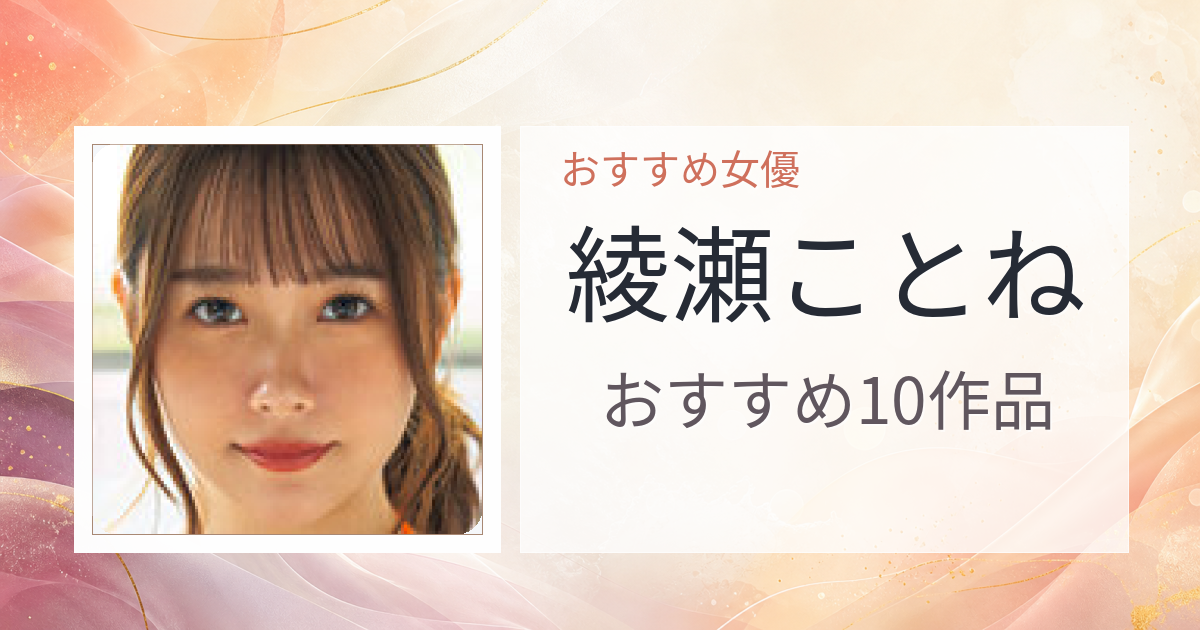 【2026年版】綾瀬ことねおすすめ作品10選｜魅力・プロフィールまとめ