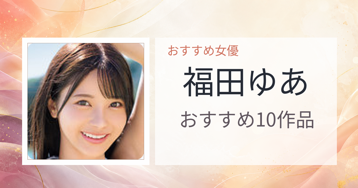 【2026年版】福田ゆあおすすめ作品10選｜魅力・プロフィールまとめ
