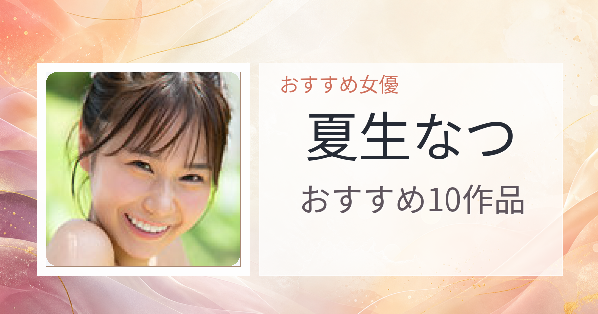 【2026年版】夏生なつおすすめ作品10選｜魅力・プロフィールまとめ
