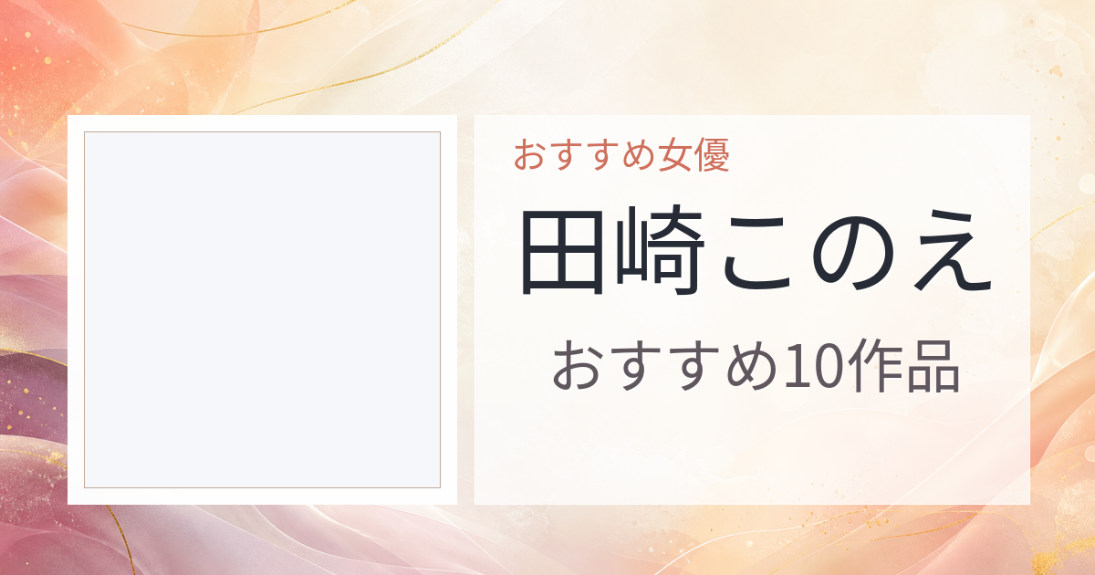 【2026年版】田崎このえおすすめ作品10選｜魅力・プロフィールまとめ