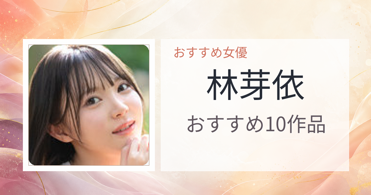 【2026年版】林芽依おすすめ作品10選｜魅力・プロフィールまとめ